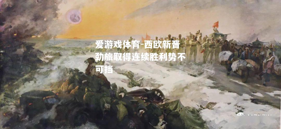 爱游戏体育-西欧新晋劲旅取得连续胜利势不可挡